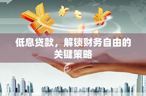 芎林低息贷款，解锁财务自由的关键策略