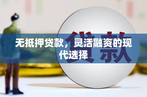 芎林无抵押贷款，灵活融资的现代选择
