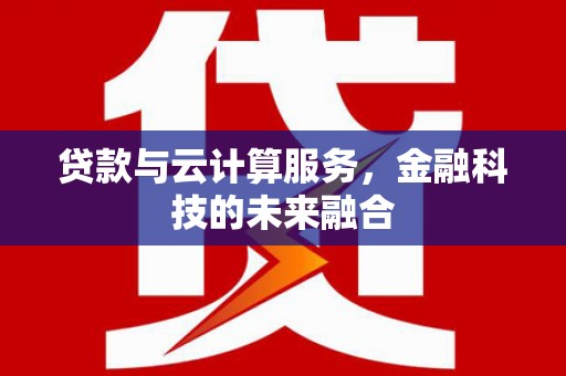 芎林贷款与云计算服务，金融科技的未来融合