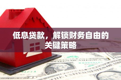 芎林低息贷款，解锁财务自由的关键策略