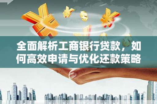 芎林全面解析工商银行贷款，如何高效申请与优化还款策略