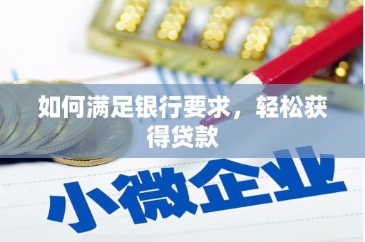 芎林如何满足银行要求，轻松获得贷款