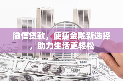 芎林微信贷款，便捷金融新选择，助力生活更轻松