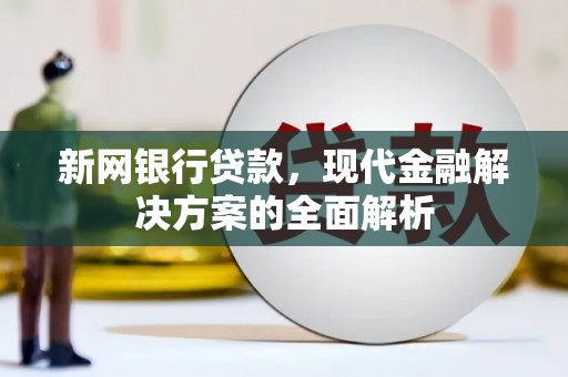 芎林新网银行贷款，现代金融解决方案的全面解析