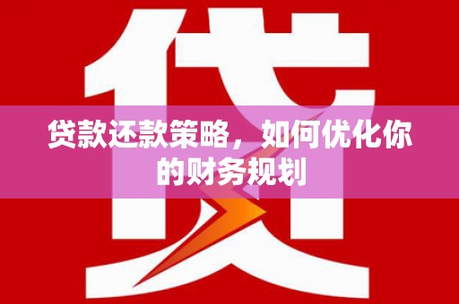 芎林贷款还款策略，如何优化你的财务规划