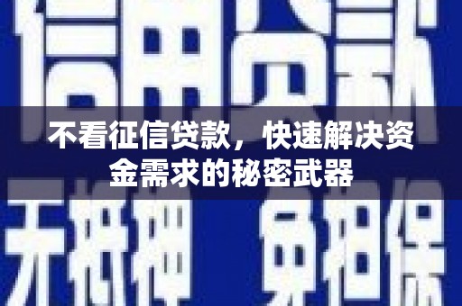 芎林不看征信贷款，快速解决资金需求的秘密武器