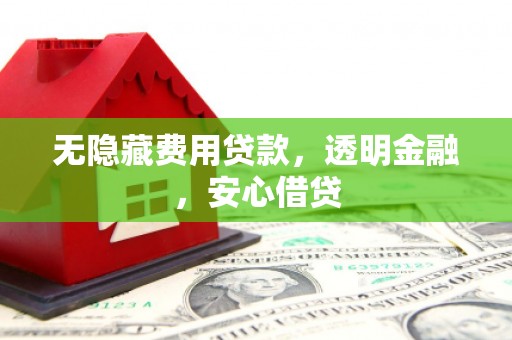 芎林无隐藏费用贷款，透明金融，安心借贷