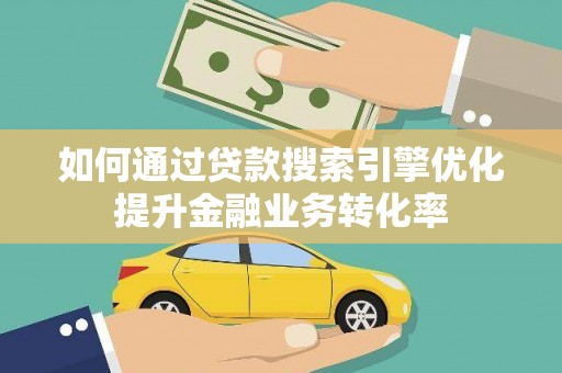 芎林如何通过贷款搜索引擎优化提升金融业务转化率