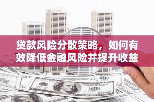 芎林贷款风险分散策略，如何有效降低金融风险并提升收益