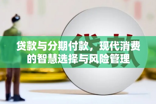 芎林贷款与分期付款，现代消费的智慧选择与风险管理