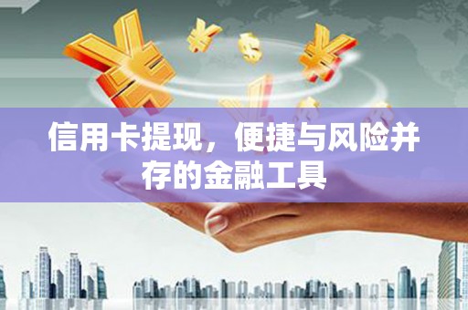 芎林信用卡提现，便捷与风险并存的金融工具