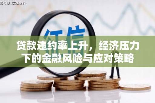 芎林贷款违约率上升，经济压力下的金融风险与应对策略