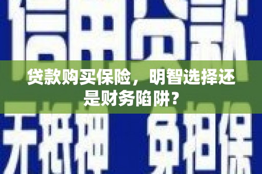 芎林贷款购买保险，明智选择还是财务陷阱？