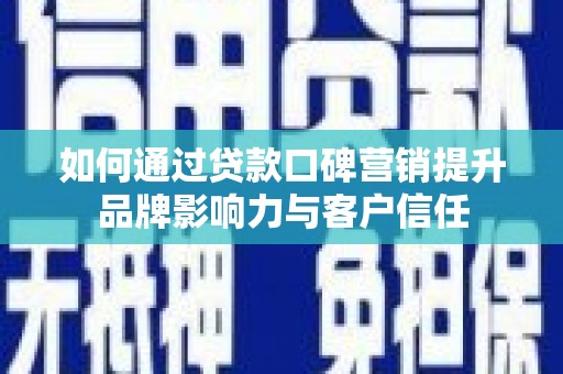 芎林如何通过贷款口碑营销提升品牌影响力与客户信任