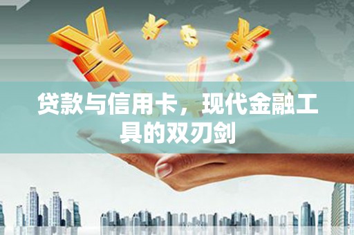 芎林贷款与信用卡，现代金融工具的双刃剑