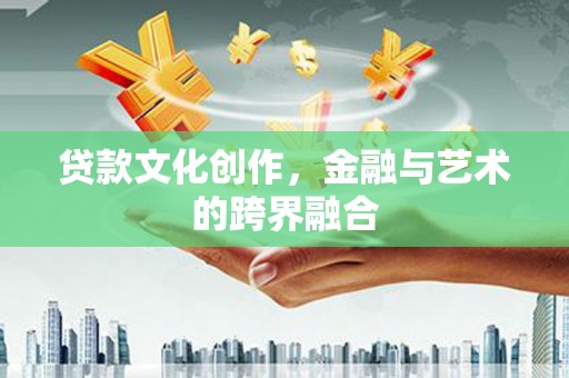 芎林贷款文化创作，金融与艺术的跨界融合