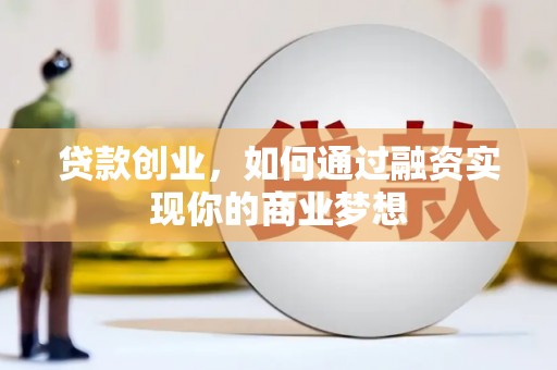 芎林贷款创业，如何通过融资实现你的商业梦想