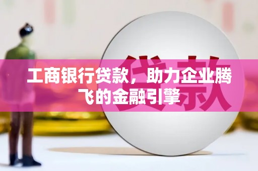芎林工商银行贷款，助力企业腾飞的金融引擎