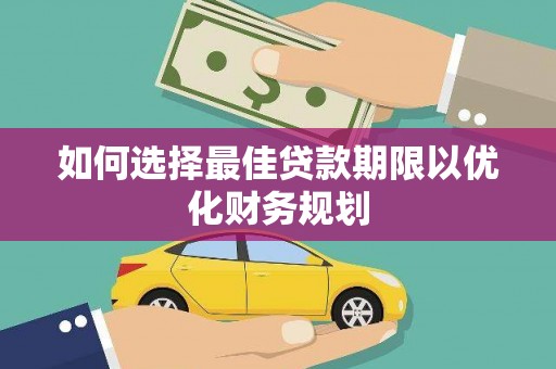 芎林如何选择最佳贷款期限以优化财务规划