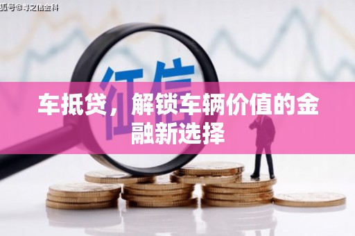 芎林车抵贷，解锁车辆价值的金融新选择