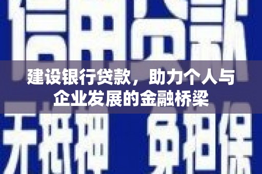 芎林建设银行贷款，助力个人与企业发展的金融桥梁