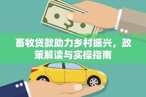 芎林畜牧贷款助力乡村振兴，政策解读与实操指南