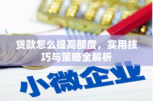 芎林贷款怎么提高额度，实用技巧与策略全解析
