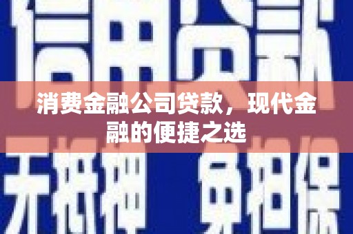 芎林消费金融公司贷款，现代金融的便捷之选