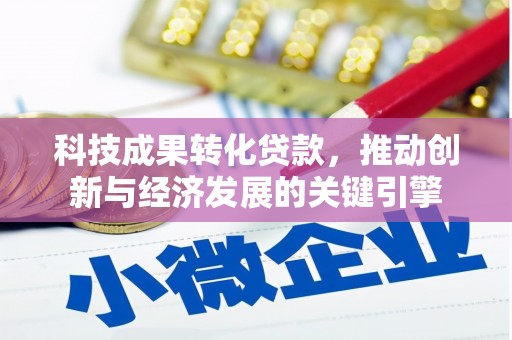 芎林科技成果转化贷款，推动创新与经济发展的关键引擎