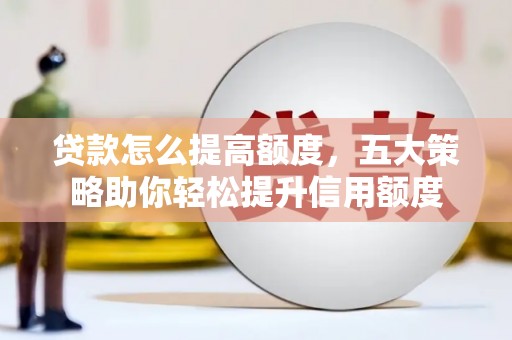 芎林贷款怎么提高额度，五大策略助你轻松提升信用额度