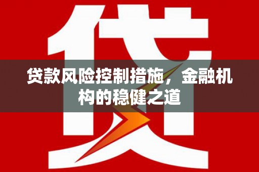 芎林贷款风险控制措施，金融机构的稳健之道
