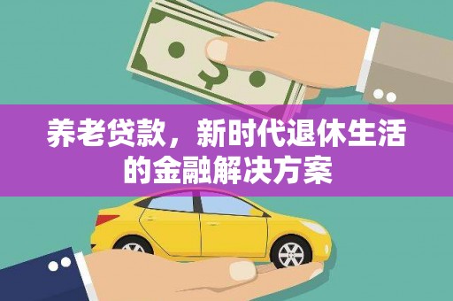 芎林养老贷款，新时代退休生活的金融解决方案