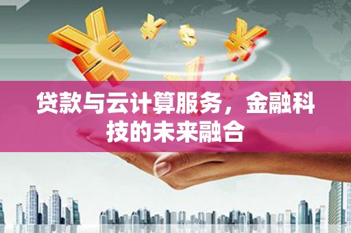 芎林贷款与云计算服务，金融科技的未来融合