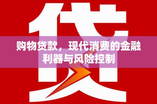 芎林购物贷款，现代消费的金融利器与风险控制