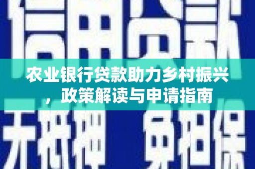 芎林农业银行贷款助力乡村振兴，政策解读与申请指南
