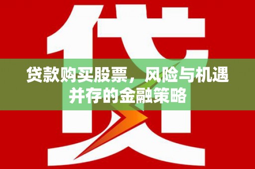 芎林贷款购买股票，风险与机遇并存的金融策略