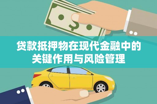 芎林贷款抵押物在现代金融中的关键作用与风险管理