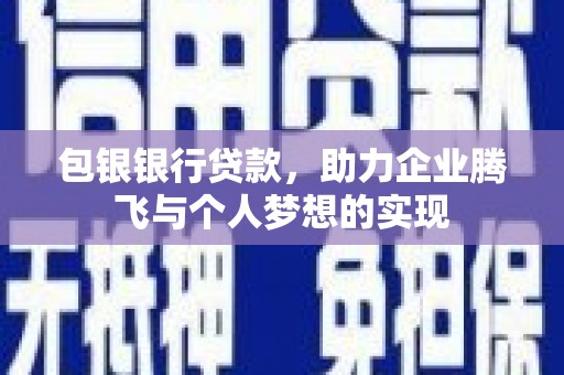 芎林包银银行贷款，助力企业腾飞与个人梦想的实现