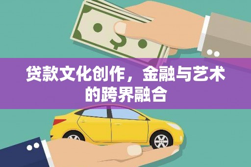 芎林贷款文化创作，金融与艺术的跨界融合