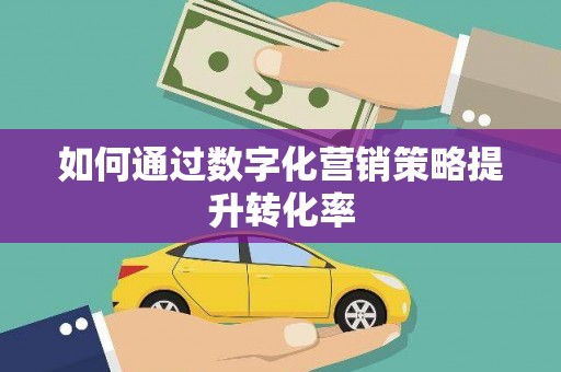 芎林如何通过数字化营销策略提升转化率