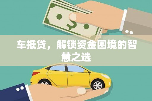 芎林车抵贷，解锁资金困境的智慧之选