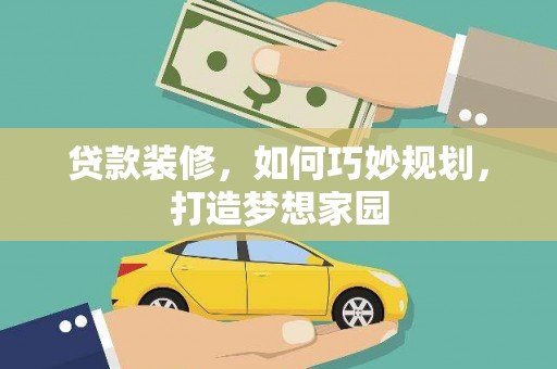 芎林贷款装修，如何巧妙规划，打造梦想家园