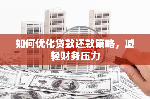 芎林如何优化贷款还款策略，减轻财务压力