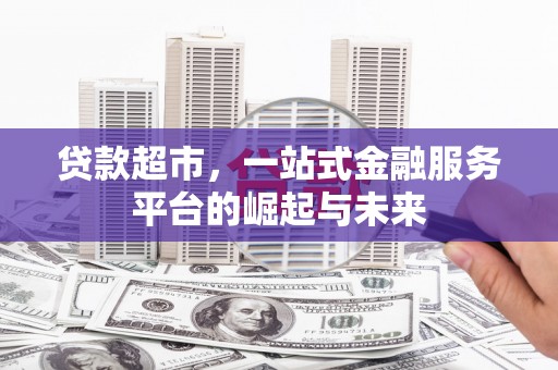 芎林贷款超市，一站式金融服务平台的崛起与未来