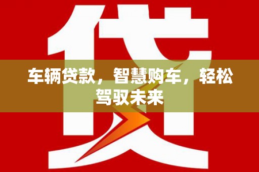 芎林车辆贷款，智慧购车，轻松驾驭未来