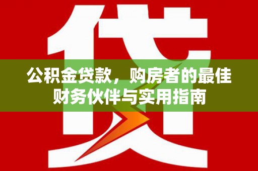 芎林公积金贷款，购房者的最佳财务伙伴与实用指南