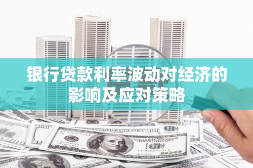 芎林银行贷款利率波动对经济的影响及应对策略