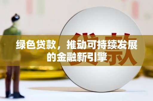 芎林绿色贷款，推动可持续发展的金融新引擎