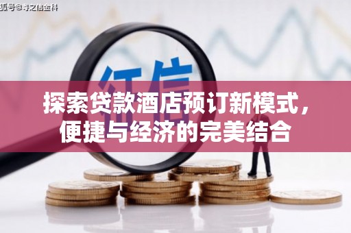 芎林探索贷款酒店预订新模式，便捷与经济的完美结合