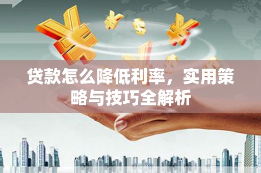 芎林贷款怎么降低利率，实用策略与技巧全解析